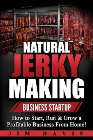 Natural Jerky Making Business Startup: How to Start, Run & Grow a Profitable Beef Jerky Business From Home! (Jim Davis)(Puha kötésű)
