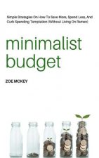Minimalist Budget: Simple Strategies On How To Save More, Spend Less, And Curb Spending Temptation (Without Living On Ramen)
