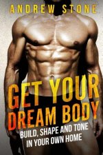 GET YOUR DREAM BODY Build, Shape and Tone in Your Own Home
