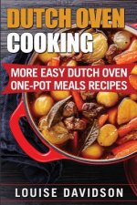 Dutch Oven Cooking: More Easy Dutch Oven One-Pot Meal Recipes