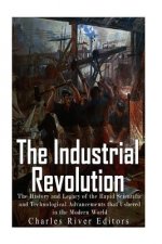 The Industrial Revolution: The History and Legacy of the Rapid Scientific and Technological Advancements that Ushered in the Modern World