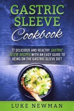 Gastric Sleeve Cookbook: 77 Delicious and Healthy Gastric Sleeve Recipes with an Easy Guide to Being on the Gastric Sleeve Diet
