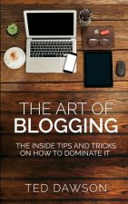 The Art of Blogging: The Inside Tips and Tricks On how to dominate it