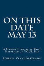 On This Date May 13: A Unique Glimpse at What Happened on YOUR Day