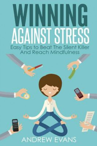 Winning Against Stress: Easy Tips to Beat The Silent Killer And Reach Mindfulness