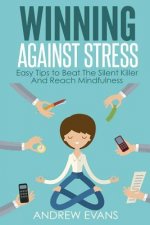 Winning Against Stress: Easy Tips to Beat The Silent Killer And Reach Mindfulness