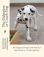 The Dalmation or Coach Dog: His Supposed Origin with Practical Information As To His Qualities