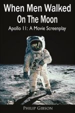 When Men Walked On The Moon: Apollo 11: A Movie Screenplay