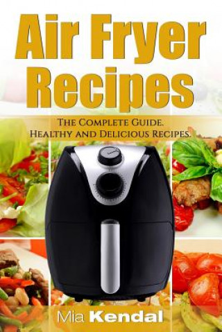 The Air Fryer Cookbook. The Complete Guide: 30 Top Healthy And Delicious Recipes (Mia Kendal)(Puha kötésű)