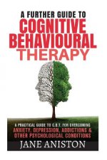 Cognitive Behavioural Therapy (CBT): A Further Guide To Cognitive Behavioral Therapy - A Practical Guide To CBT For Overcoming Anxiety, Depression, Ad
