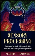 Sensory Processing: Techniques, Tactics & SPD Games to Help Your Child with Sensory Processing Disorder