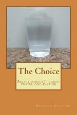 The Choice: Breakthrough Through Prayer And Fasting