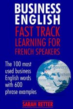 Business English: Fast Track Learning for French Speakers: The 100 most used English business words with 600 phrase examples.