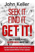 Seek It, Find It, Get It: How to Discover the Best Job Opportunities and Get Them