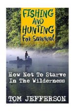 Fishing And Hunting For Survival: How Not To Starve In The Wilderness