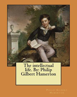 The intellectual life. By: Philip Gilbert Hamerton