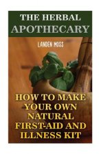 The Herbal Apothecary: How To Make Your Own Natural First-Aid And Illness Kit