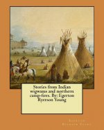 Stories from Indian wigwams and northern camp-fires. By: Egerton Ryerson Young