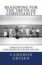 Reasoning for the Truth of Christianity: A Practical Guide to Apologetics in College and Life
