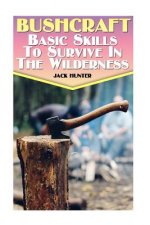 Bushcraft: Basic Skills To Survive In The Wilderness: (Survival Guide, Survival Gear)