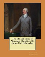 The life and times of Alexander Hamilton. By: Samuel M. Schmucker