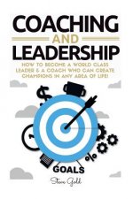 Coaching & Leadership: How To Become A World Class Leader & A Coach Who Can Create Champions In Any Area Of Life!