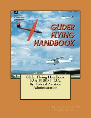 Glider Flying Handbook: FAA-H-8083-13A. By: Federal Aviation Administration