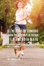 53 Recetas De Comidas Para Solucionar La Fatiga y La Energía Baja: Usando Alimentos Naturales Para Darle A Su Día El Impulso Que Necesita Rápidamente