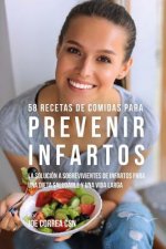 58 Recetas De Comidas Para Prevenir Infartos: La Solución a Sobrevivientes De Infartos Para Una Dieta Saludable y Una Vida Larga