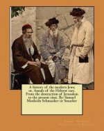 A history of the modern Jews; or, Annals of the Hebrew race. From the destruction of Jerusalem to the present time. By: Samuel Mosheim Schmucker or Sm