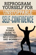 Reprogram Yourself for UNSTOPPABLE Self-Confidence: Your Power Guide to Squashing Self-Doubt and Worry