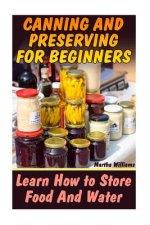 Canning and Preserving for Beginners: Learn How to Store Food And Water: (Canning and Preserving Recipes)