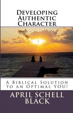 Developing Authentic Character: A Biblical Solution to an Optimal YOU!