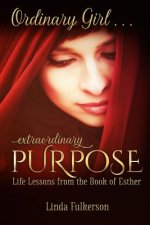 Ordinary Girl Extraordinary Purpose: Life Lessons from the Book of Esther