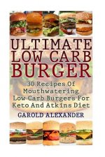 Ultimate Low Carb Burger: 30 Recipes Of Mouthwatering Low Carb Burgers For Keto And Atkins Diet