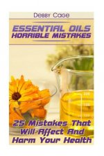 Essential Oils Horrible Mistakes: 25 Mistakes That Will Affect And Harm Your Health