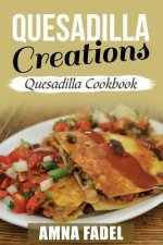 Quesadilla Creations: Quesadilla Cookbook