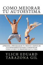 Cómo Mejorar Tú AUTOESTIMA: Aprende a Programar Tú Mente y Enfocar tus Pensamientos Para Conquistar todo lo que te Propones en la Vida