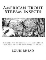 American Trout Stream Insects: A Guide to Angling Flies and other Aquatic Insects Alluring to Trout