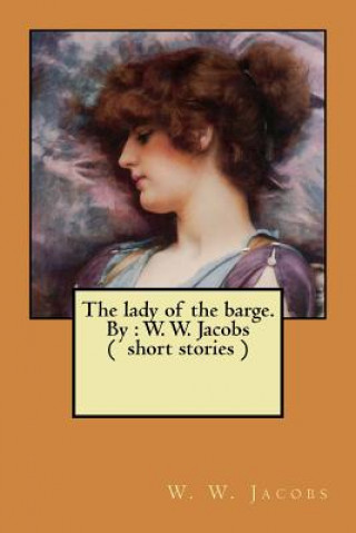 The lady of the barge. By: W. W. Jacobs ( short stories )