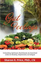 Gut Feelings: Unlocking Spiritual, Nutritional, & Intestinal Links to Anxiety, Depression, & Fatigue