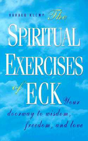 The Spiritual Exercises of Eck: Your Doorway to Wisdom, Freedom, and Love