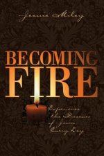 Becoming Fire: Experience the Presence of Jesus Every Day