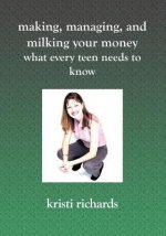 Making, Managing, and Milking Your Money: What Every Teen Needs to Know: What Every Teen Needs To Know