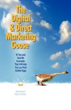The Digital & Direct Marketing Goose: 16 Tips and Real Examples That Will Help You Lay More Golden Eggs