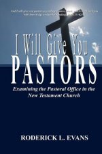 I Will Give You Pastors: Examining the Pastoral Office in the New Testament Church