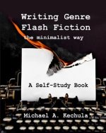 Writing Genre Flash Fiction the Minimalist Way: A Self Study Book