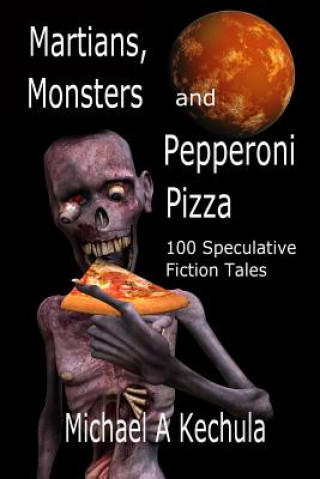 Martians, Monsters and Pepperoni Pizza: 100 Speculative Fiction Tales