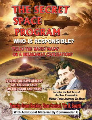 The Secret Space Program Who Is Responsible? Tesla? The Nazis? NASA? Or A Break Civilization?: Evidence We Have Already Established Bases On The Moon