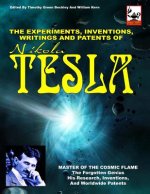 The Experiments, Inventions, Writings And Patents Of Nikola Tesla: Master Of The Cosmic Flame